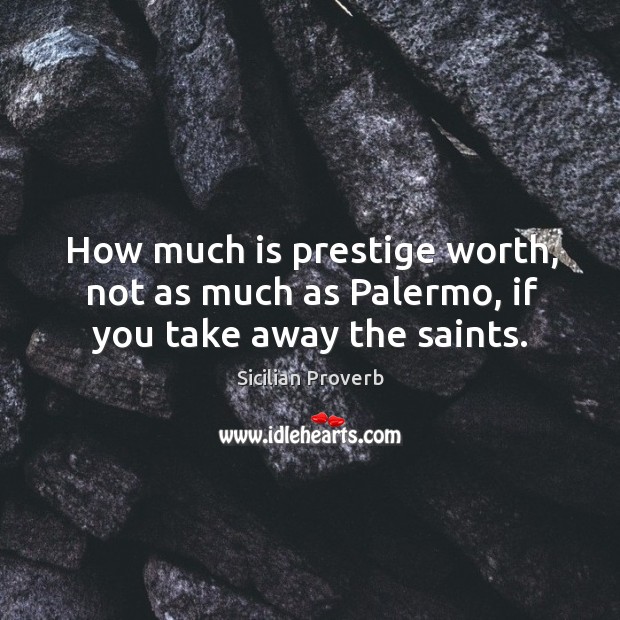 How much is prestige worth, not as much as palermo, if you take away the saints. Sicilian Proverbs Image