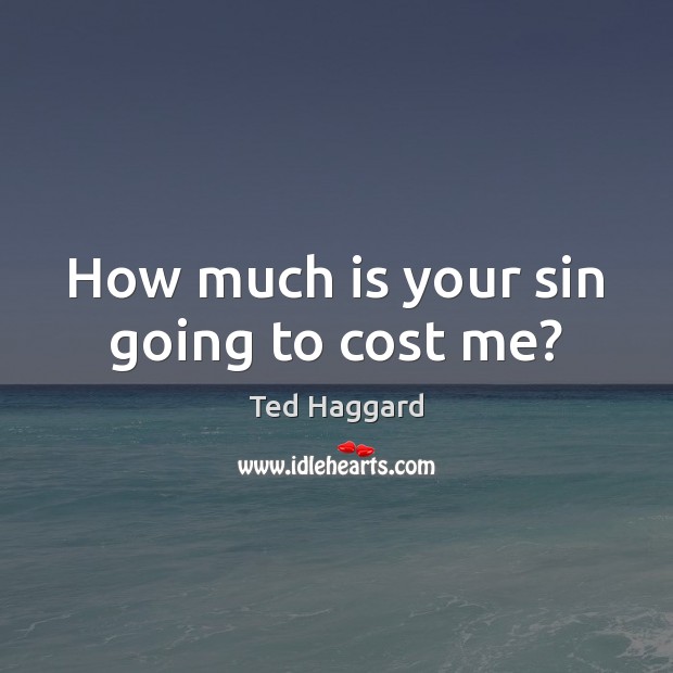 How much is your sin going to cost me? Ted Haggard Picture Quote