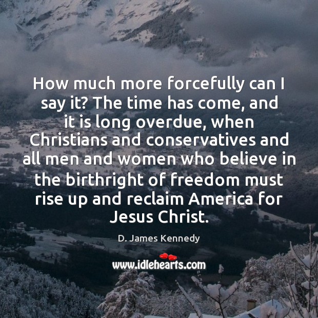 How much more forcefully can I say it? The time has come, D. James Kennedy Picture Quote
