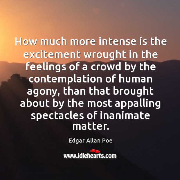 How much more intense is the excitement wrought in the feelings of Edgar Allan Poe Picture Quote