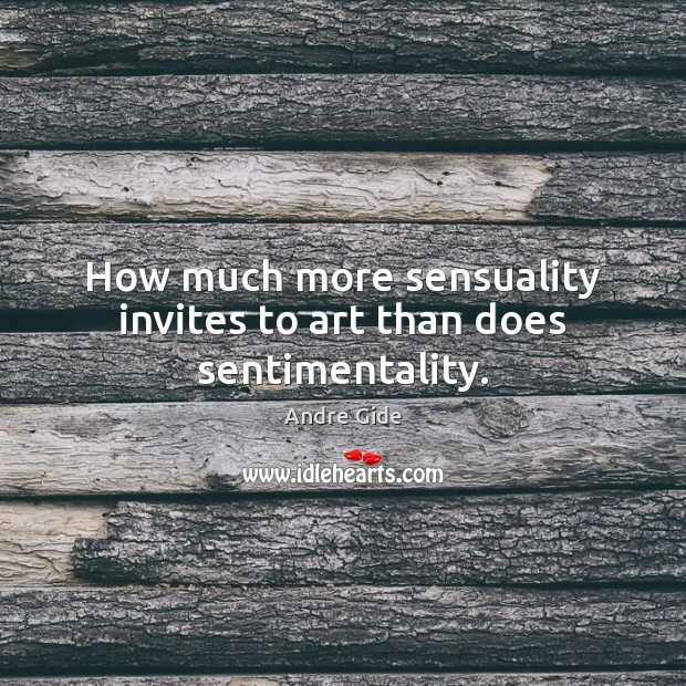 How much more sensuality invites to art than does sentimentality. Andre Gide Picture Quote