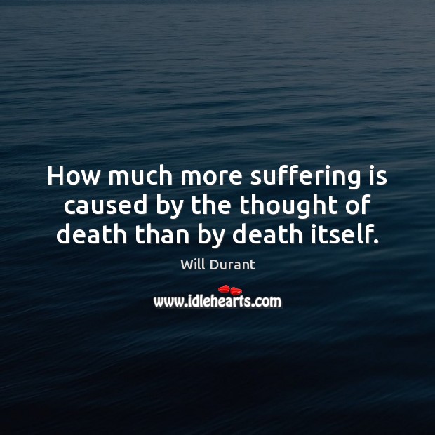 How much more suffering is caused by the thought of death than by death itself. Image