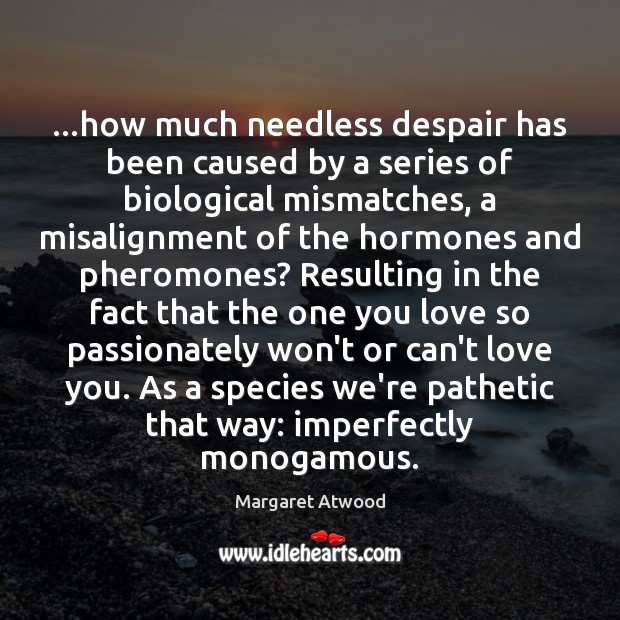 …how much needless despair has been caused by a series of biological Margaret Atwood Picture Quote