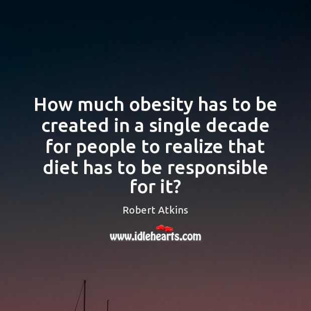 How much obesity has to be created in a single decade for Robert Atkins Picture Quote