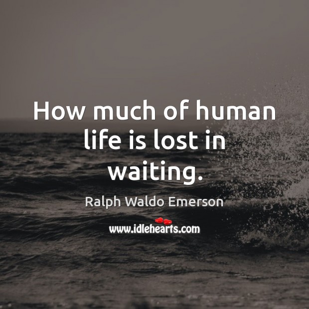 How much of human life is lost in waiting. Image