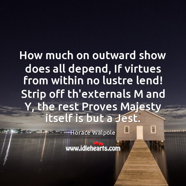 How much on outward show does all depend, If virtues from within Horace Walpole Picture Quote