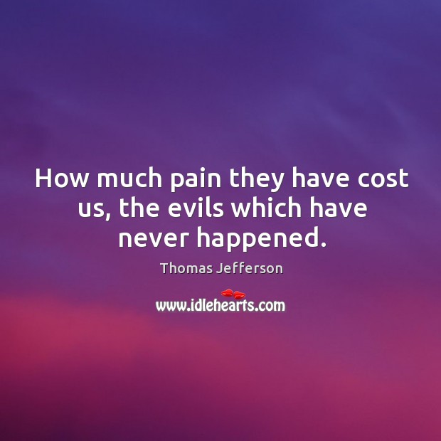 How much pain they have cost us, the evils which have never happened. Image