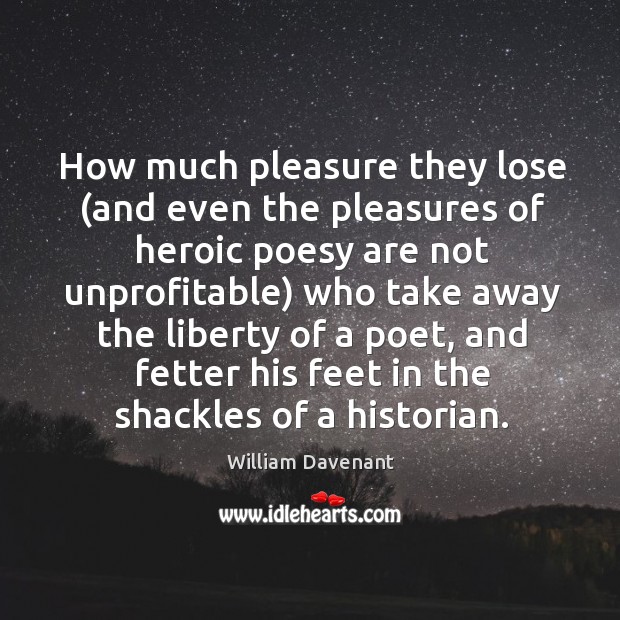 How much pleasure they lose (and even the pleasures of heroic poesy William Davenant Picture Quote