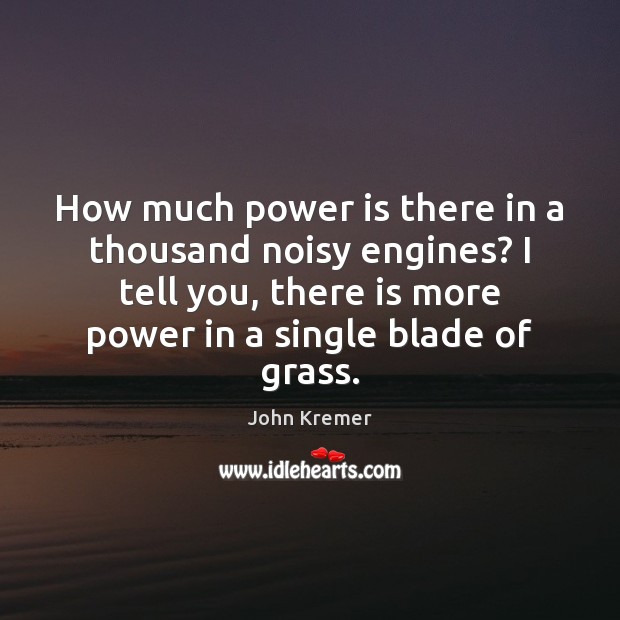 How much power is there in a thousand noisy engines? I tell John Kremer Picture Quote