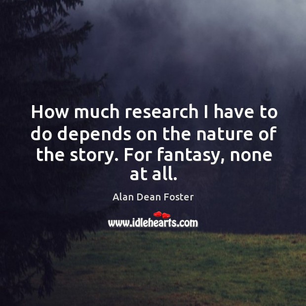 How much research I have to do depends on the nature of the story. For fantasy, none at all. Alan Dean Foster Picture Quote