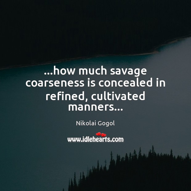 …how much savage coarseness is concealed in refined, cultivated manners… Nikolai Gogol Picture Quote