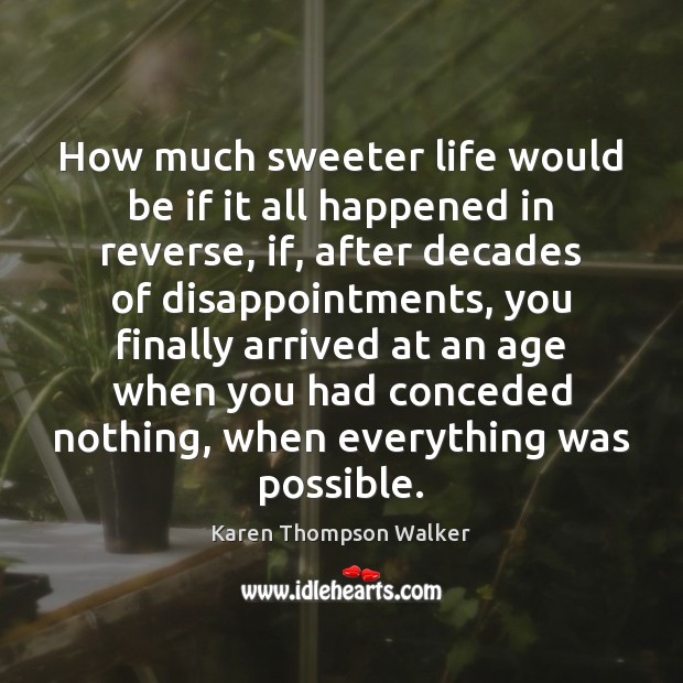 How much sweeter life would be if it all happened in reverse, Karen Thompson Walker Picture Quote