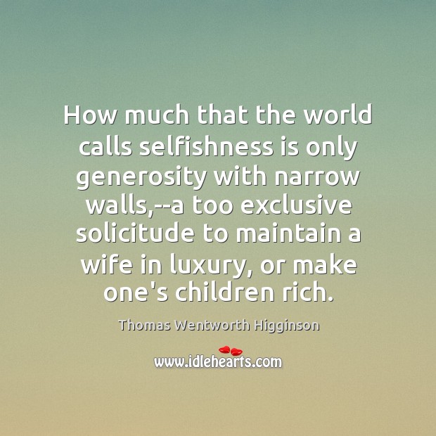 How much that the world calls selfishness is only generosity with narrow Thomas Wentworth Higginson Picture Quote