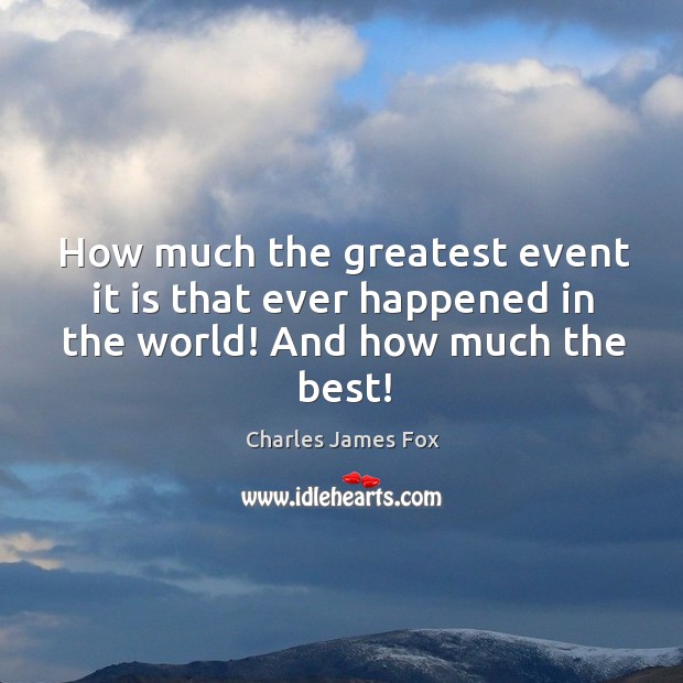 How much the greatest event it is that ever happened in the world! and how much the best! Charles James Fox Picture Quote