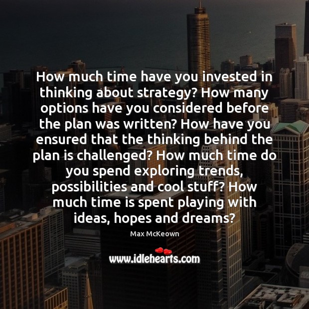 How much time have you invested in thinking about strategy? How many Max McKeown Picture Quote