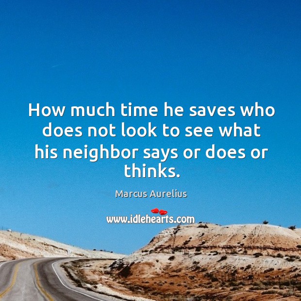 How much time he saves who does not look to see what his neighbor says or does or thinks. Image