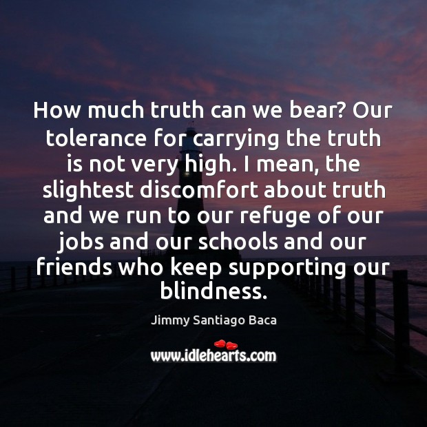 How much truth can we bear? Our tolerance for carrying the truth Jimmy Santiago Baca Picture Quote