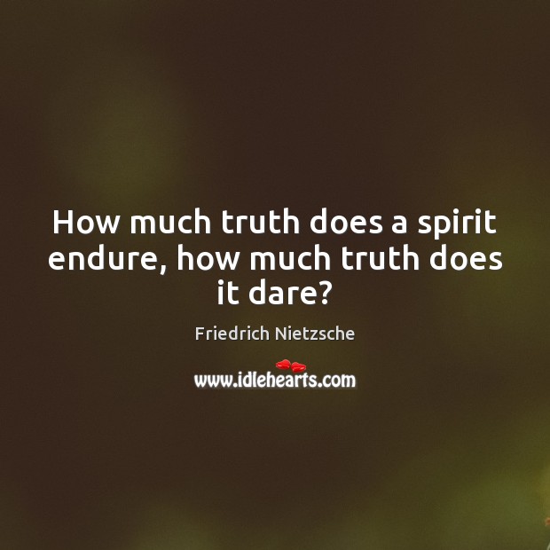 How much truth does a spirit endure, how much truth does it dare? Friedrich Nietzsche Picture Quote