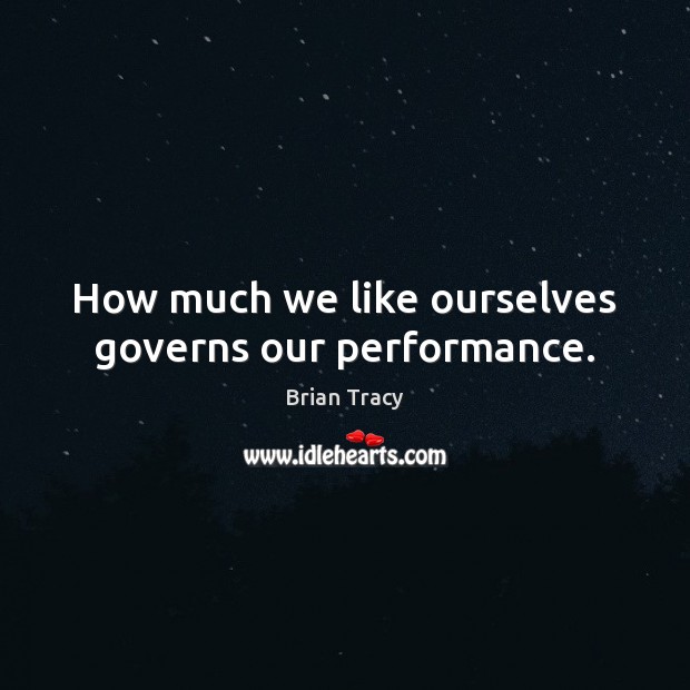 How much we like ourselves governs our performance. Brian Tracy Picture Quote
