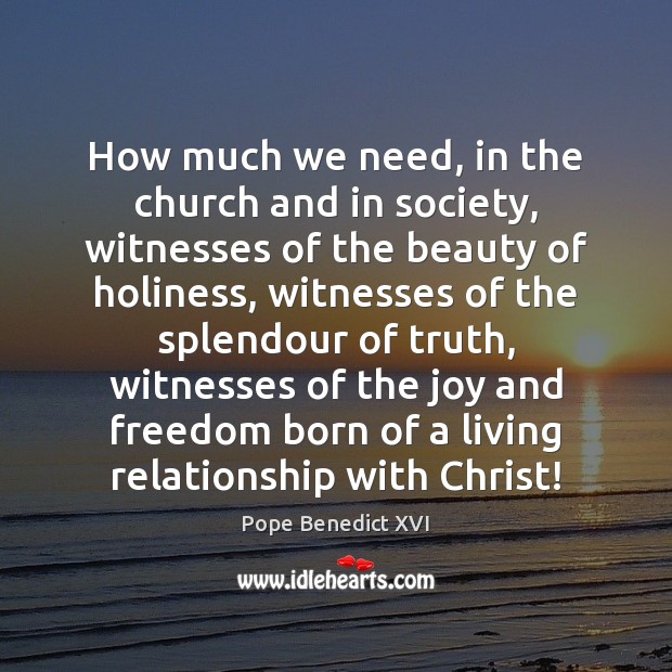 How much we need, in the church and in society, witnesses of Pope Benedict XVI Picture Quote