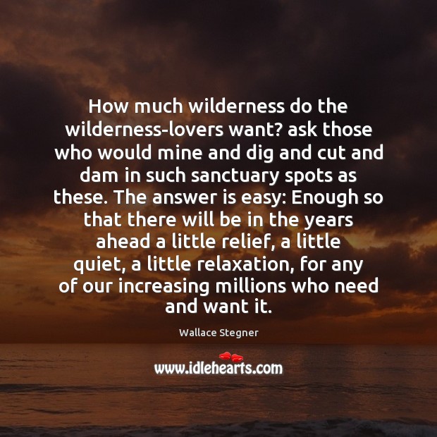 How much wilderness do the wilderness-lovers want? ask those who would mine Wallace Stegner Picture Quote