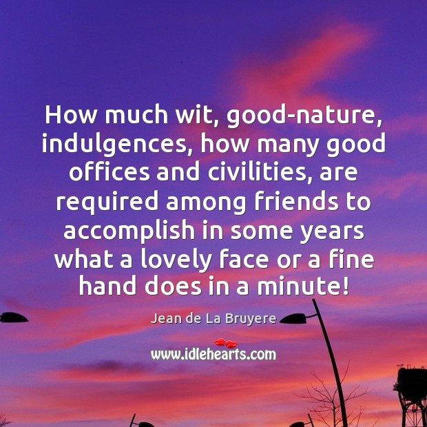 How much wit, good-nature, indulgences, how many good offices and civilities, are Jean de La Bruyere Picture Quote