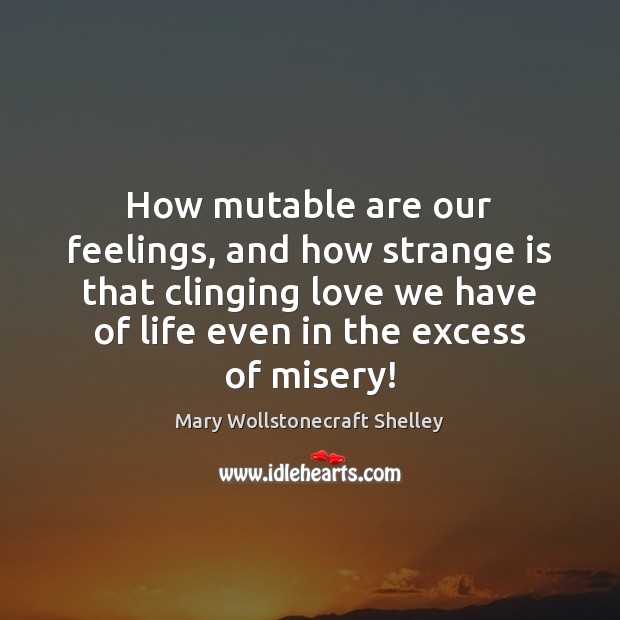 How mutable are our feelings, and how strange is that clinging love Mary Wollstonecraft Shelley Picture Quote