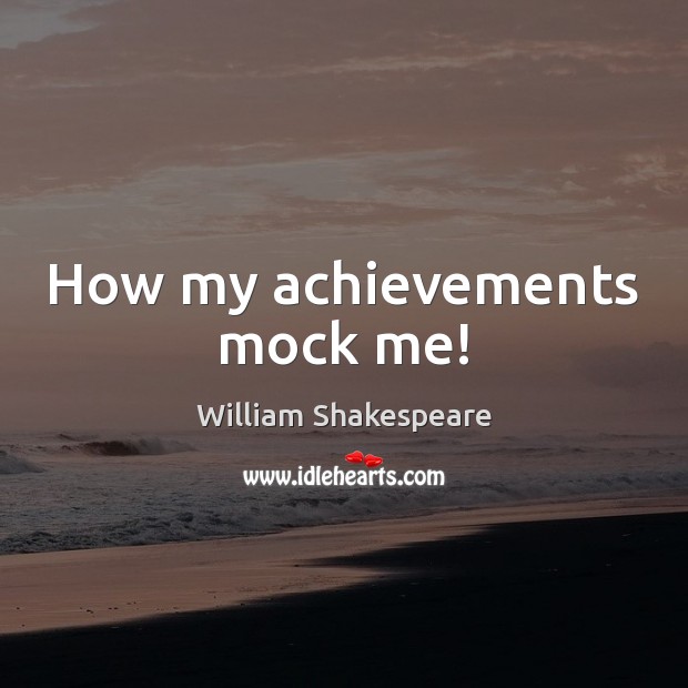 How my achievements mock me! William Shakespeare Picture Quote