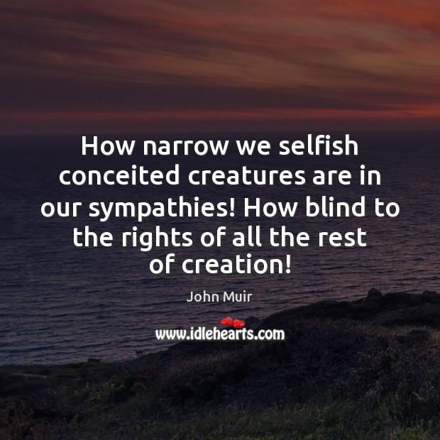 How narrow we selfish conceited creatures are in our sympathies! How blind John Muir Picture Quote