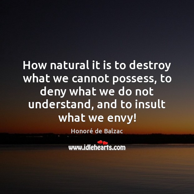 How natural it is to destroy what we cannot possess, to deny Honoré de Balzac Picture Quote