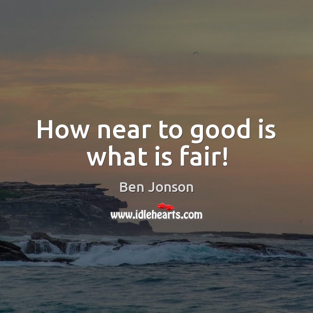 How near to good is what is fair! Ben Jonson Picture Quote