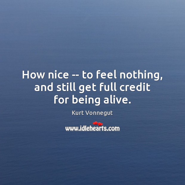 How nice — to feel nothing, and still get full credit for being alive. Kurt Vonnegut Picture Quote