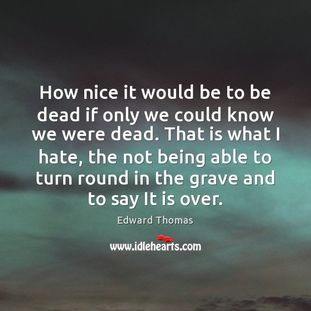 How nice it would be to be dead if only we could Edward Thomas Picture Quote
