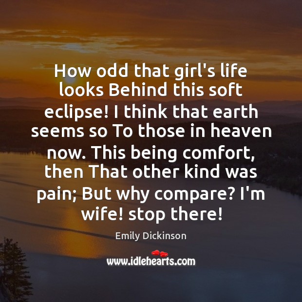 How odd that girl’s life looks Behind this soft eclipse! I think Emily Dickinson Picture Quote
