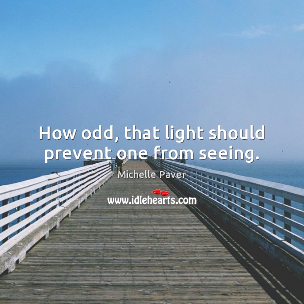 How odd, that light should prevent one from seeing. Michelle Paver Picture Quote