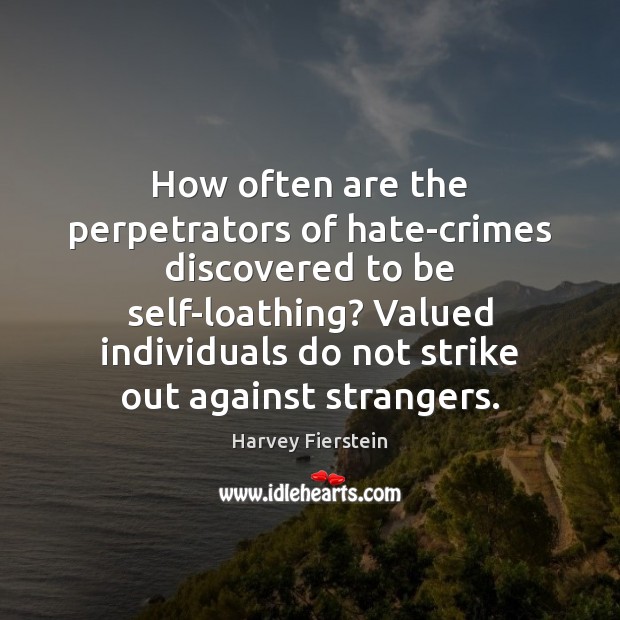 How often are the perpetrators of hate-crimes discovered to be self-loathing? Valued Harvey Fierstein Picture Quote
