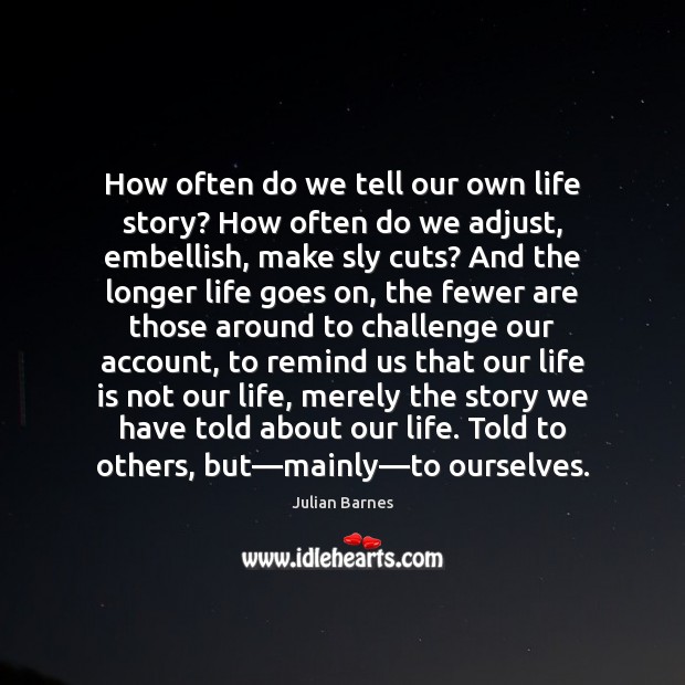 How often do we tell our own life story? How often do Julian Barnes Picture Quote
