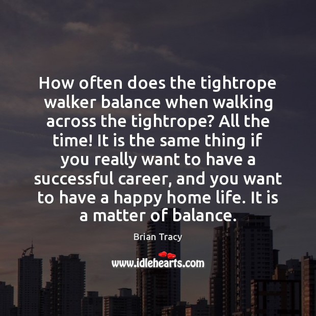 How often does the tightrope walker balance when walking across the tightrope? Brian Tracy Picture Quote