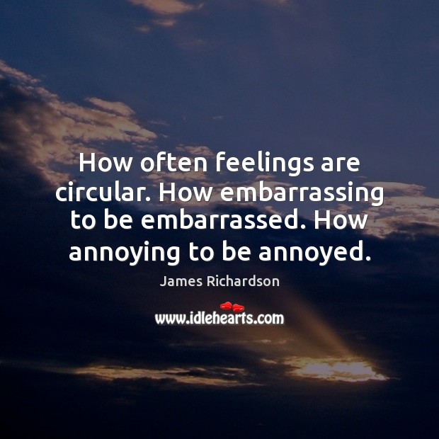 How often feelings are circular. How embarrassing to be embarrassed. How annoying Image
