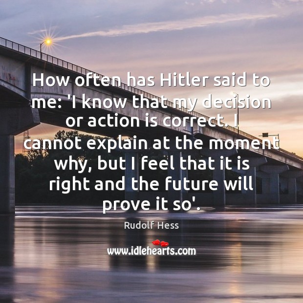 How often has Hitler said to me: ‘I know that my decision Rudolf Hess Picture Quote