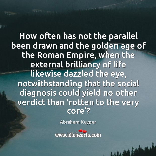 How often has not the parallel been drawn and the golden age Abraham Kuyper Picture Quote