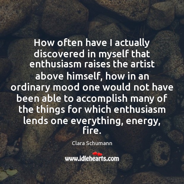 How often have I actually discovered in myself that enthusiasm raises the Clara Schumann Picture Quote