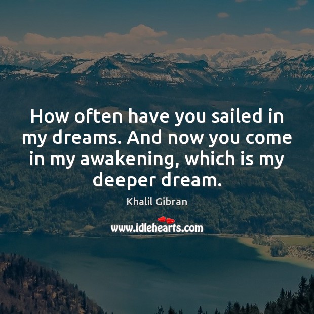 How often have you sailed in my dreams. And now you come Khalil Gibran Picture Quote