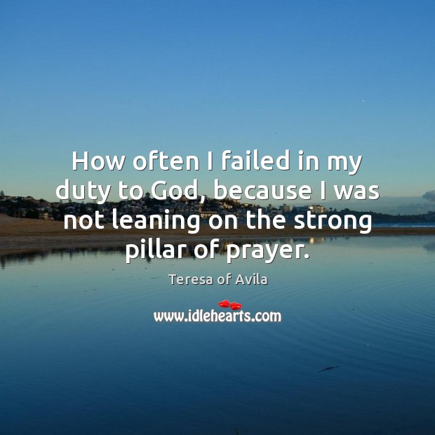 How often I failed in my duty to God, because I was Teresa of Avila Picture Quote