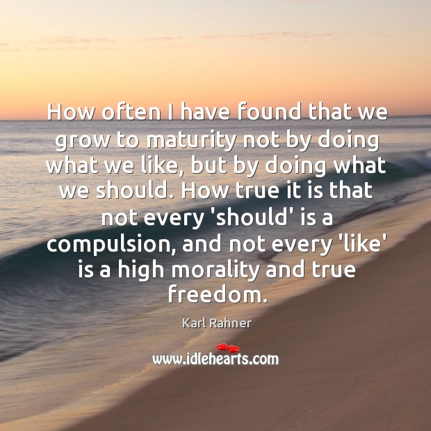 How often I have found that we grow to maturity not by Karl Rahner Picture Quote