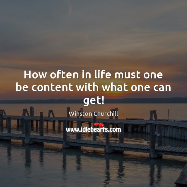How often in life must one be content with what one can get! Winston Churchill Picture Quote
