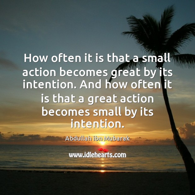 How often it is that a small action becomes great by its Abdullah ibn Mubarak Picture Quote