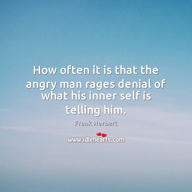 How often it is that the angry man rages denial of what his inner self is telling him. Frank Herbert Picture Quote