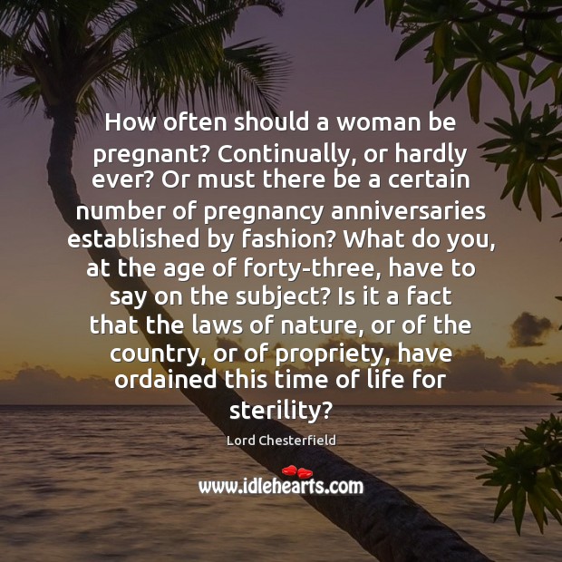 How often should a woman be pregnant? Continually, or hardly ever? Or Lord Chesterfield Picture Quote