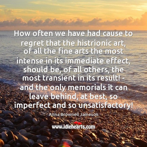 How often we have had cause to regret that the histrionic art, Anna Brownell Jameson Picture Quote